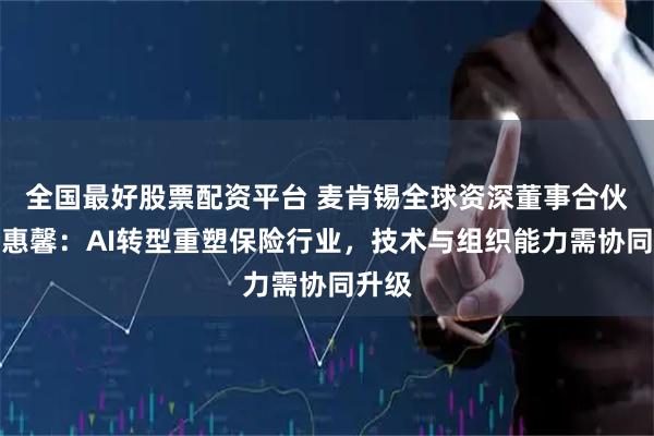 全国最好股票配资平台 麦肯锡全球资深董事合伙人钟惠馨：AI转型重塑保险行业，技术与组织能力需协同升级