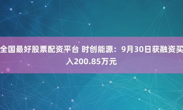 全国最好股票配资平台 时创能源：9月30日获融资买入200.85万元