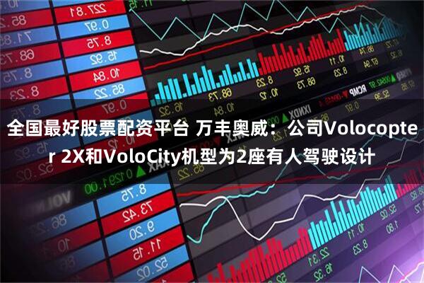 全国最好股票配资平台 万丰奥威:公司Volocopter 2X和VoloCity机型为2座有人驾驶设计