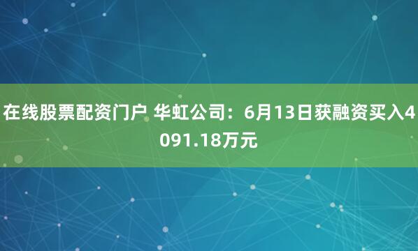 在线股票配资门户 华虹公司：6月13日获融资买入4091.18万元
