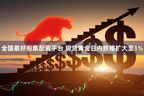 全国最好股票配资平台 现货黄金日内跌幅扩大至1%