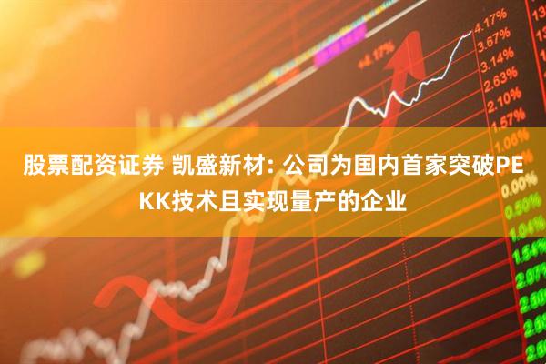 股票配资证券 凯盛新材: 公司为国内首家突破PEKK技术且实现量产的企业