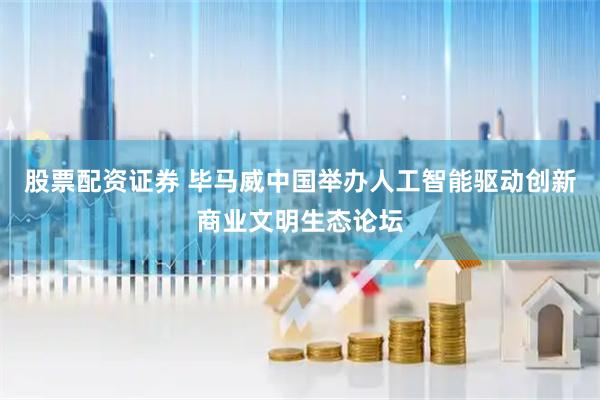 股票配资证券 毕马威中国举办人工智能驱动创新商业文明生态论坛
