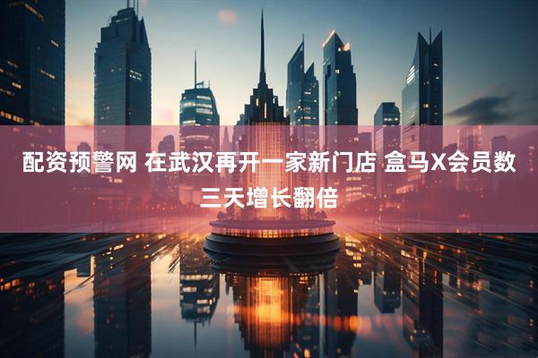 配资预警网 在武汉再开一家新门店 盒马X会员数三天增长翻倍