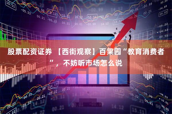 股票配资证券 【西街观察】百果园“教育消费者”，不妨听市场怎么说