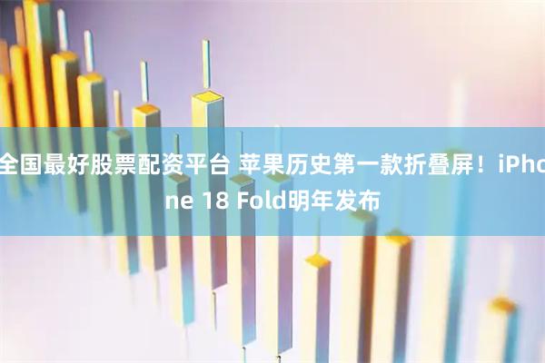 全国最好股票配资平台 苹果历史第一款折叠屏！iPhone 18 Fold明年发布