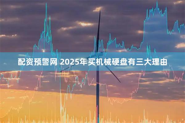 配资预警网 2025年买机械硬盘有三大理由