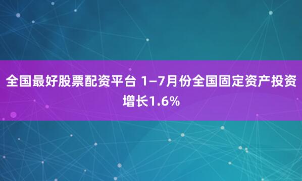 全国最好股票配资平台 1—7月份全国固定资产投资增长1.6%