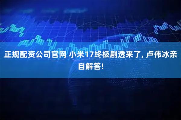 正规配资公司官网 小米17终极剧透来了, 卢伟冰亲自解答!