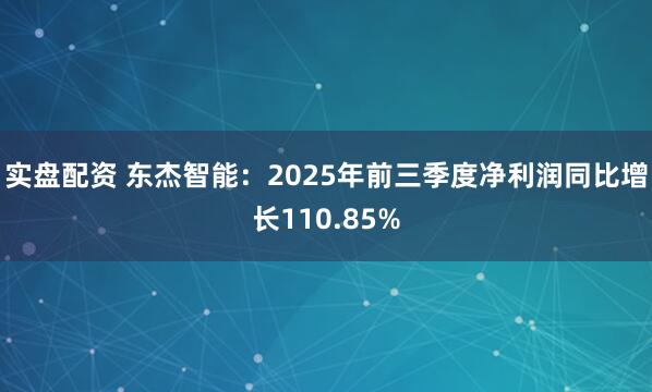实盘配资 东杰智能：2025年前三季度净利润同比增长110.85%