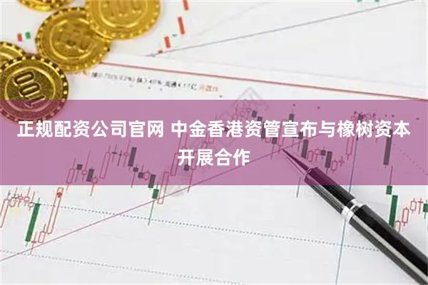 正规配资公司官网 中金香港资管宣布与橡树资本开展合作