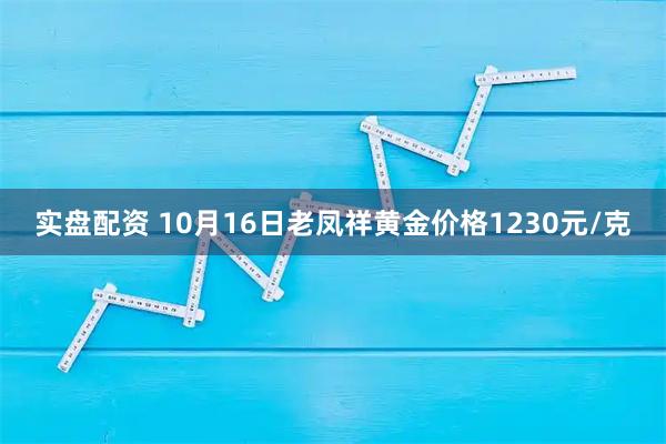 实盘配资 10月16日老凤祥黄金价格1230元/克