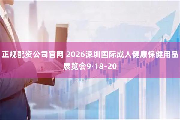 正规配资公司官网 2026深圳国际成人健康保健用品展览会9·18-20