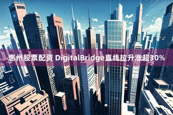 惠州股票配资 DigitalBridge直线拉升涨超30%