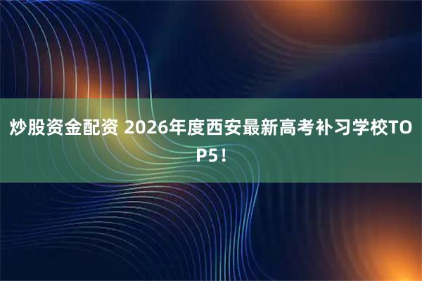 炒股资金配资 2026年度西安最新高考补习学校TOP5！